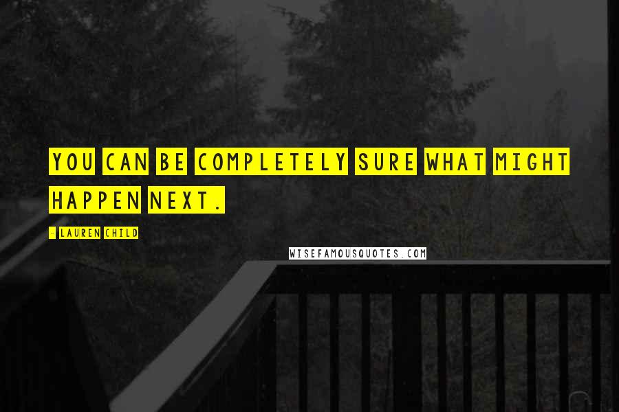 Lauren Child Quotes: You can be completely sure what might happen next.