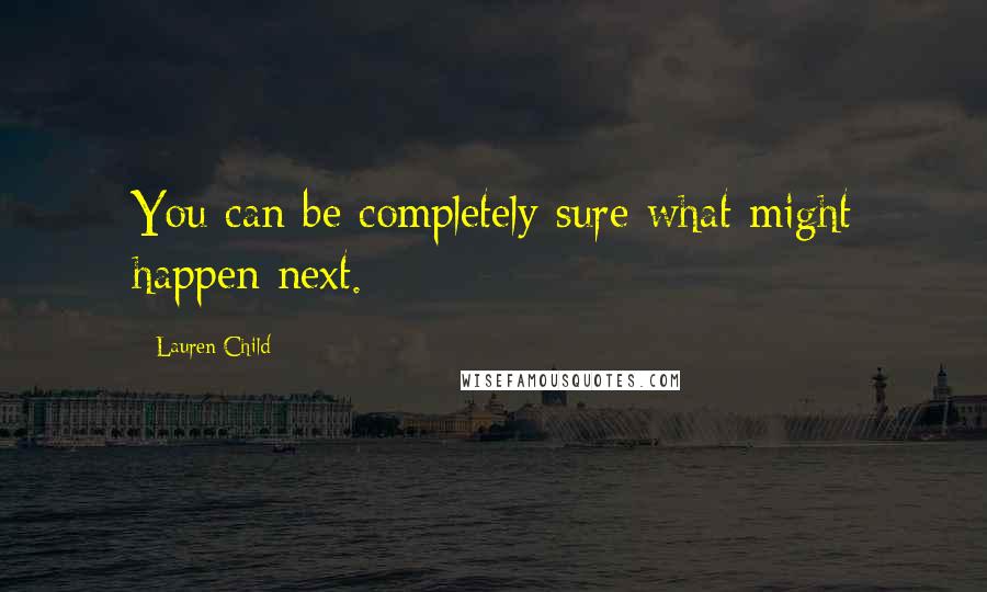 Lauren Child Quotes: You can be completely sure what might happen next.