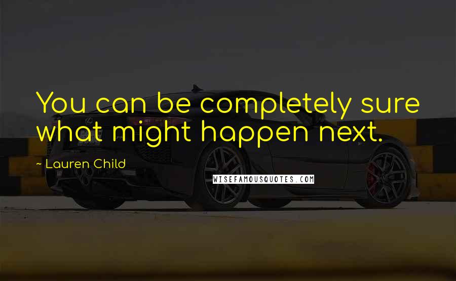 Lauren Child Quotes: You can be completely sure what might happen next.