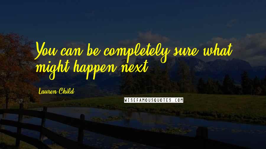 Lauren Child Quotes: You can be completely sure what might happen next.