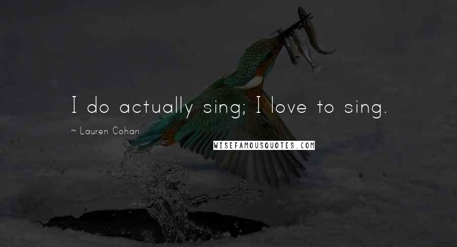 Lauren Cohan Quotes: I do actually sing; I love to sing.