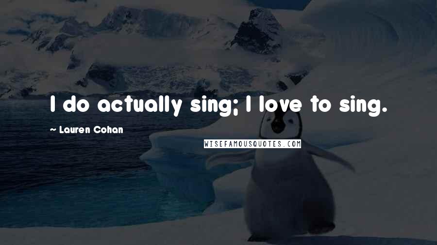 Lauren Cohan Quotes: I do actually sing; I love to sing.