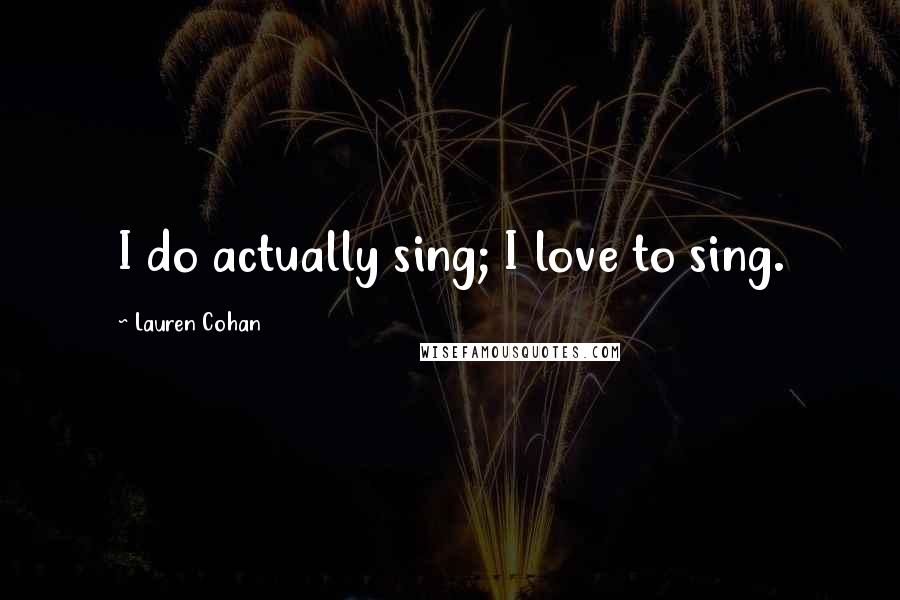 Lauren Cohan Quotes: I do actually sing; I love to sing.
