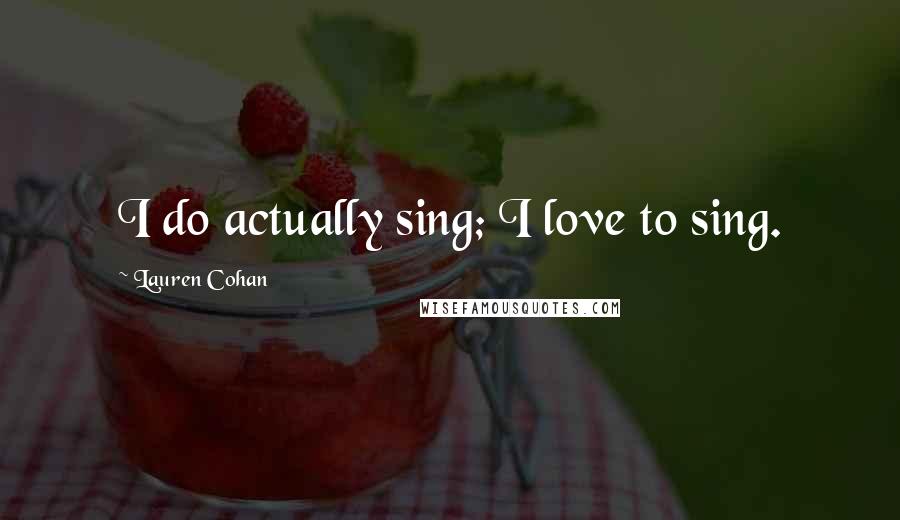 Lauren Cohan Quotes: I do actually sing; I love to sing.