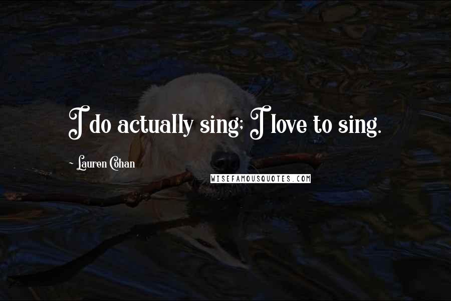 Lauren Cohan Quotes: I do actually sing; I love to sing.