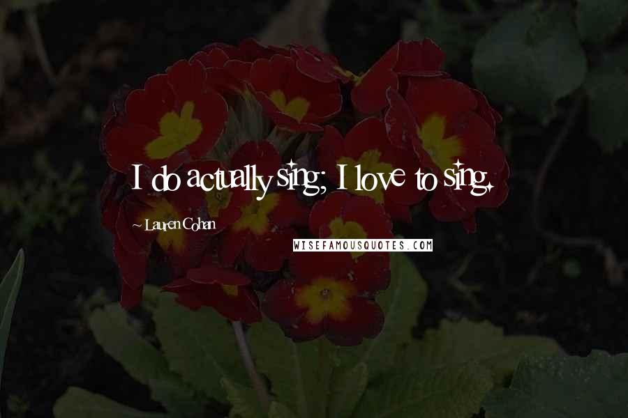 Lauren Cohan Quotes: I do actually sing; I love to sing.