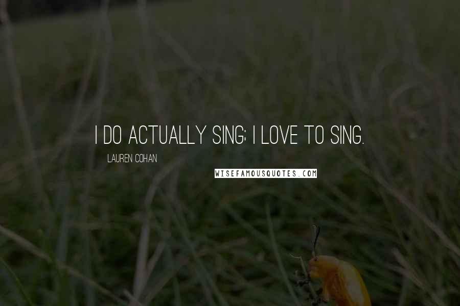 Lauren Cohan Quotes: I do actually sing; I love to sing.