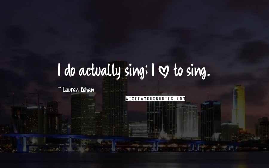 Lauren Cohan Quotes: I do actually sing; I love to sing.
