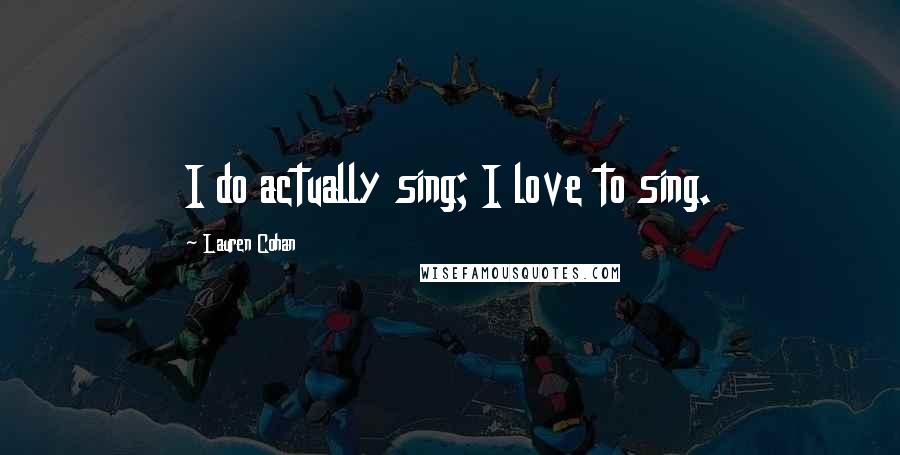 Lauren Cohan Quotes: I do actually sing; I love to sing.