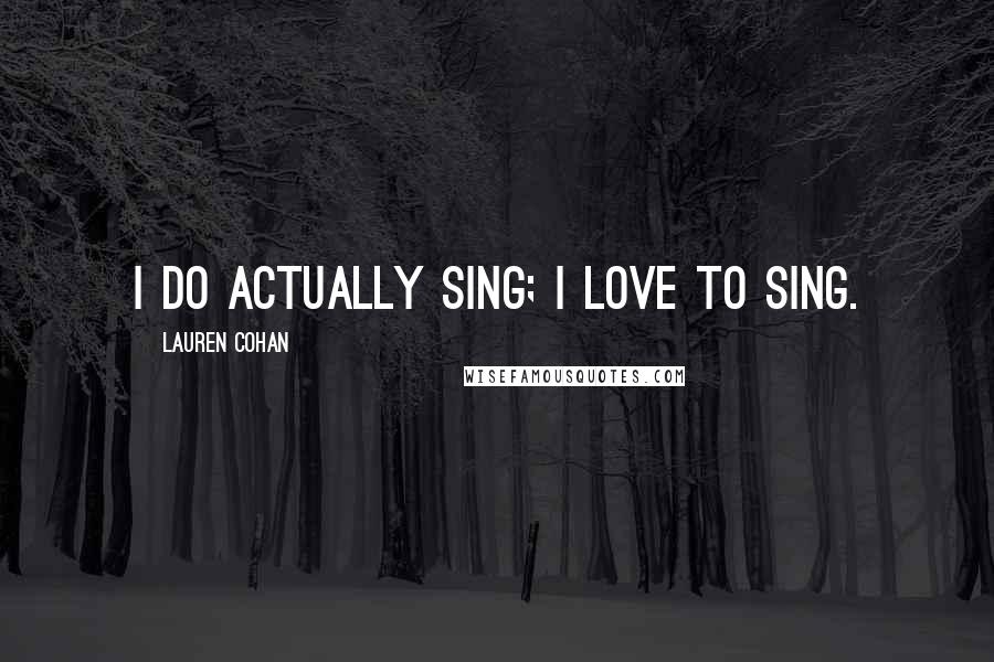 Lauren Cohan Quotes: I do actually sing; I love to sing.
