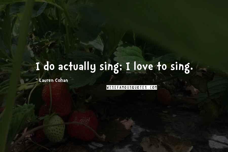 Lauren Cohan Quotes: I do actually sing; I love to sing.