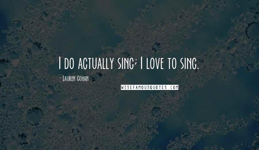 Lauren Cohan Quotes: I do actually sing; I love to sing.