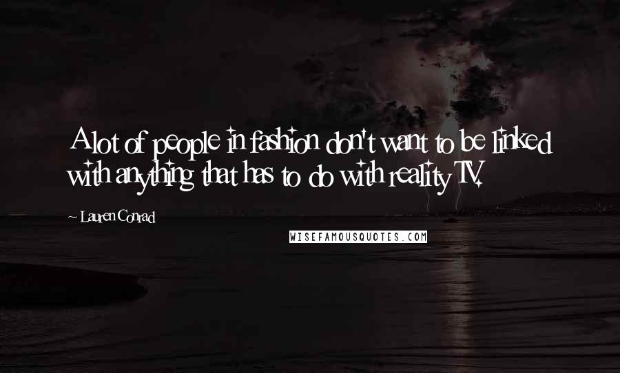 Lauren Conrad Quotes: A lot of people in fashion don't want to be linked with anything that has to do with reality TV.