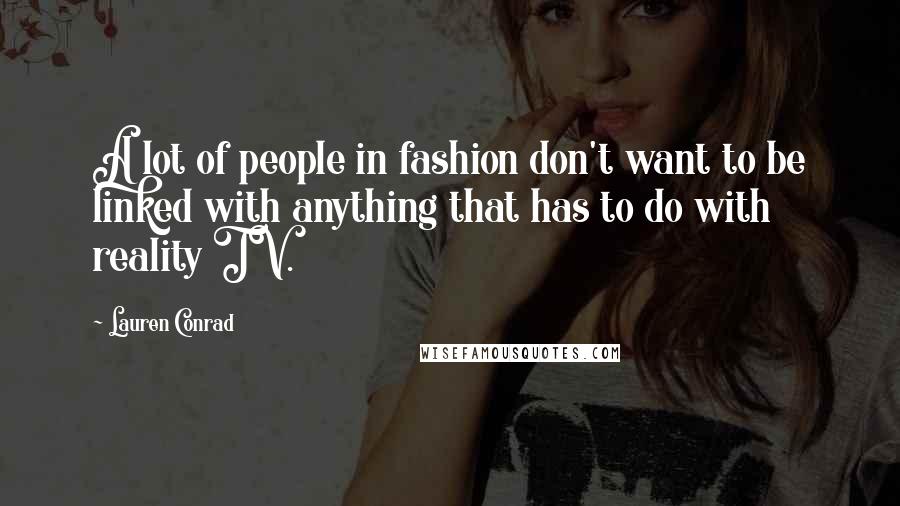 Lauren Conrad Quotes: A lot of people in fashion don't want to be linked with anything that has to do with reality TV.