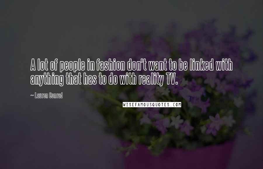 Lauren Conrad Quotes: A lot of people in fashion don't want to be linked with anything that has to do with reality TV.