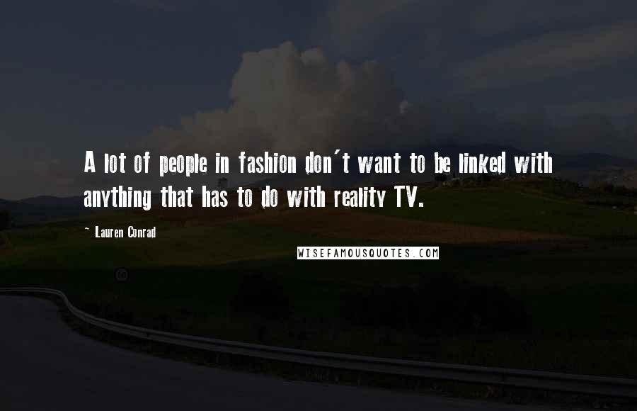 Lauren Conrad Quotes: A lot of people in fashion don't want to be linked with anything that has to do with reality TV.