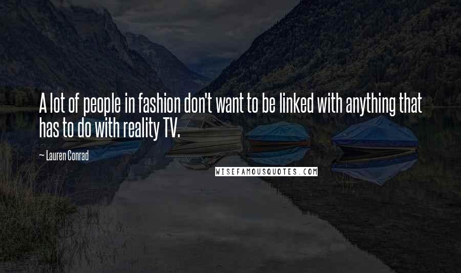 Lauren Conrad Quotes: A lot of people in fashion don't want to be linked with anything that has to do with reality TV.