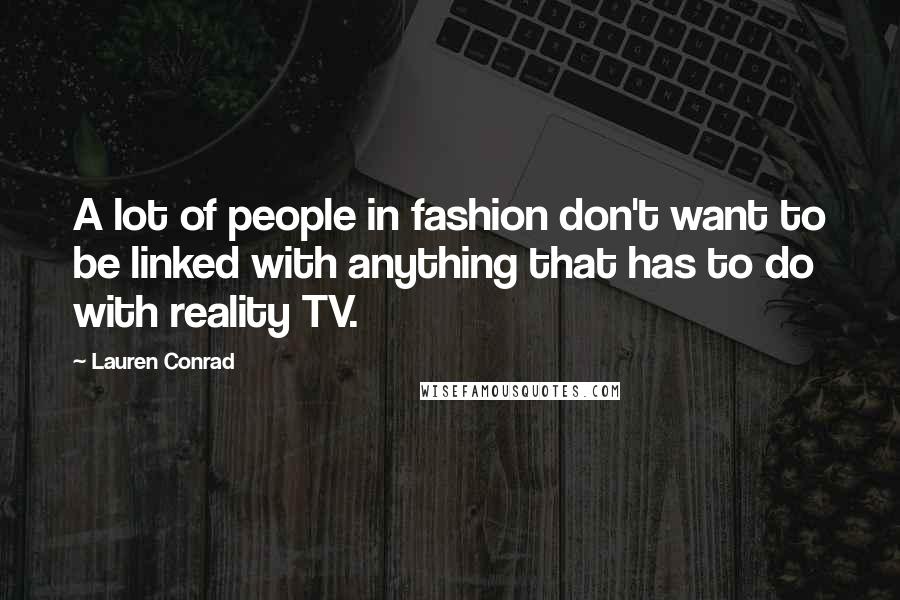 Lauren Conrad Quotes: A lot of people in fashion don't want to be linked with anything that has to do with reality TV.