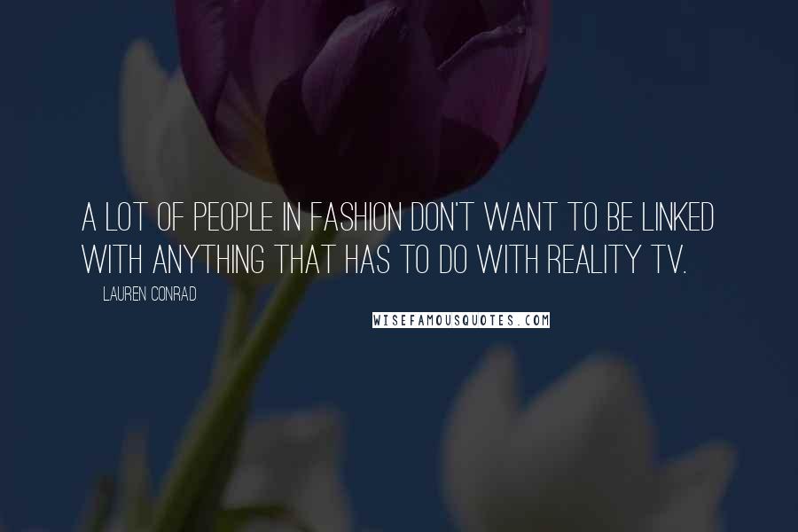 Lauren Conrad Quotes: A lot of people in fashion don't want to be linked with anything that has to do with reality TV.