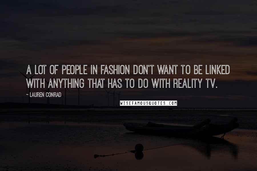 Lauren Conrad Quotes: A lot of people in fashion don't want to be linked with anything that has to do with reality TV.
