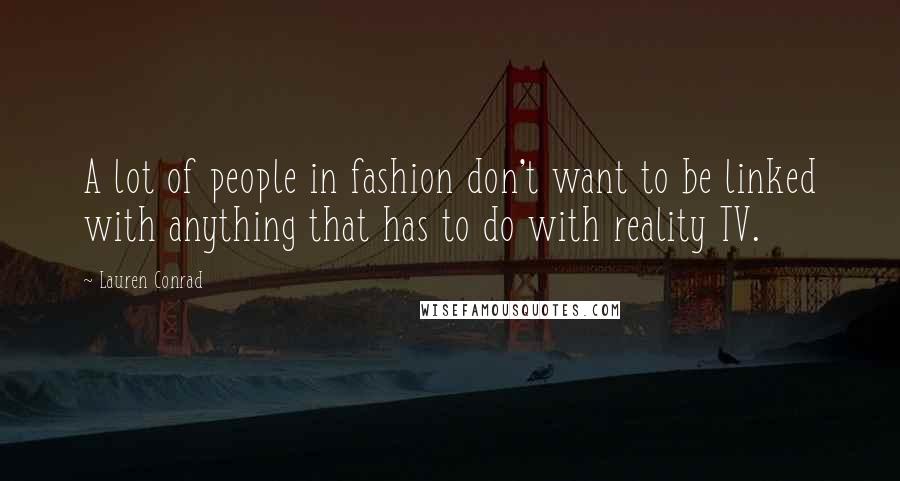 Lauren Conrad Quotes: A lot of people in fashion don't want to be linked with anything that has to do with reality TV.