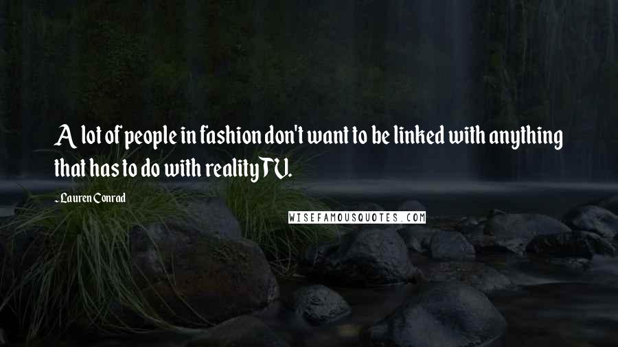 Lauren Conrad Quotes: A lot of people in fashion don't want to be linked with anything that has to do with reality TV.