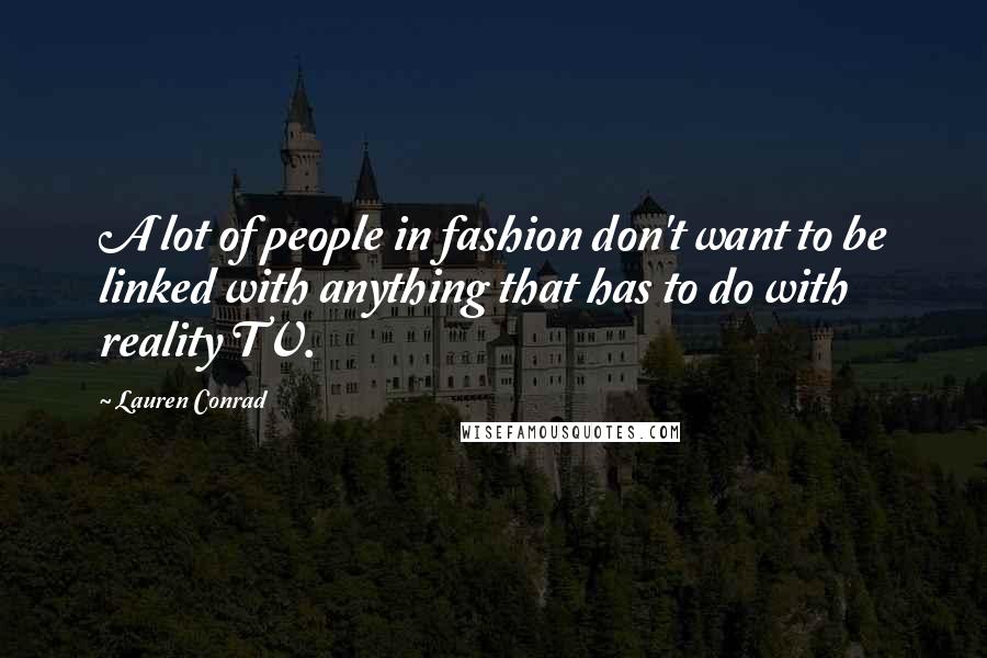 Lauren Conrad Quotes: A lot of people in fashion don't want to be linked with anything that has to do with reality TV.