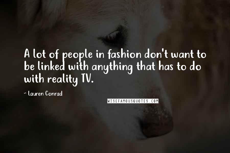 Lauren Conrad Quotes: A lot of people in fashion don't want to be linked with anything that has to do with reality TV.