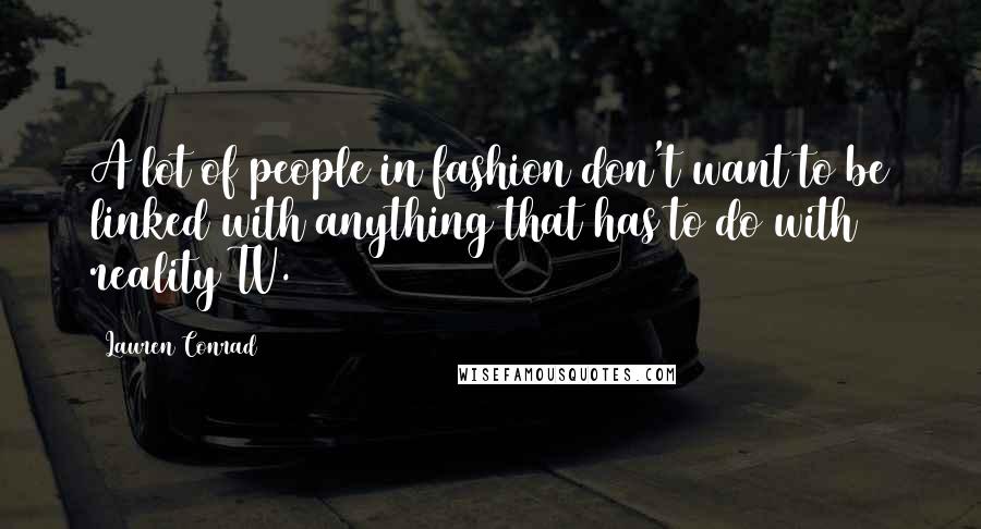 Lauren Conrad Quotes: A lot of people in fashion don't want to be linked with anything that has to do with reality TV.