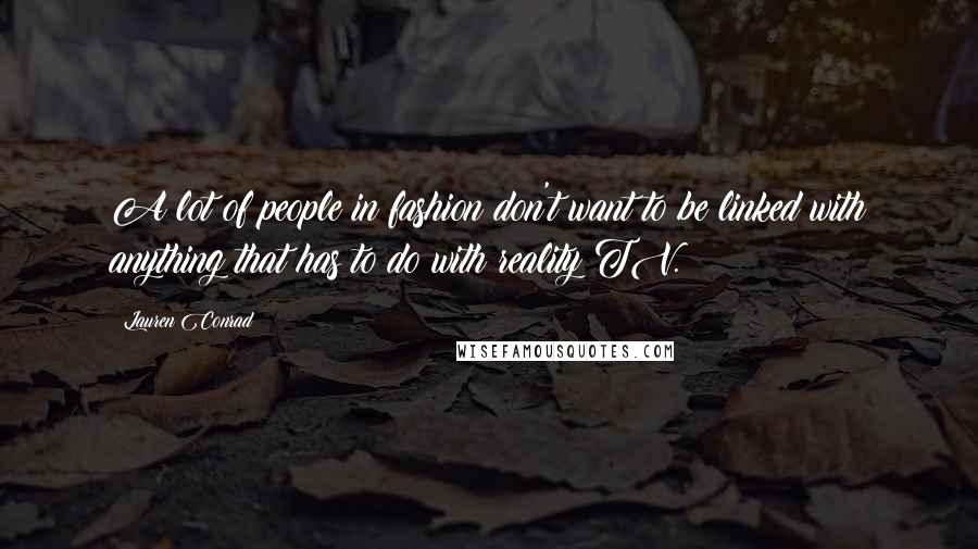 Lauren Conrad Quotes: A lot of people in fashion don't want to be linked with anything that has to do with reality TV.