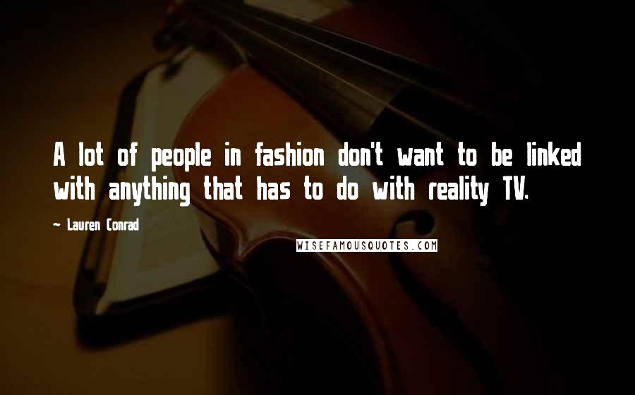 Lauren Conrad Quotes: A lot of people in fashion don't want to be linked with anything that has to do with reality TV.