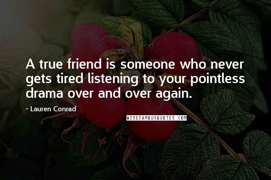 Lauren Conrad Quotes: A true friend is someone who never gets tired listening to your pointless drama over and over again.