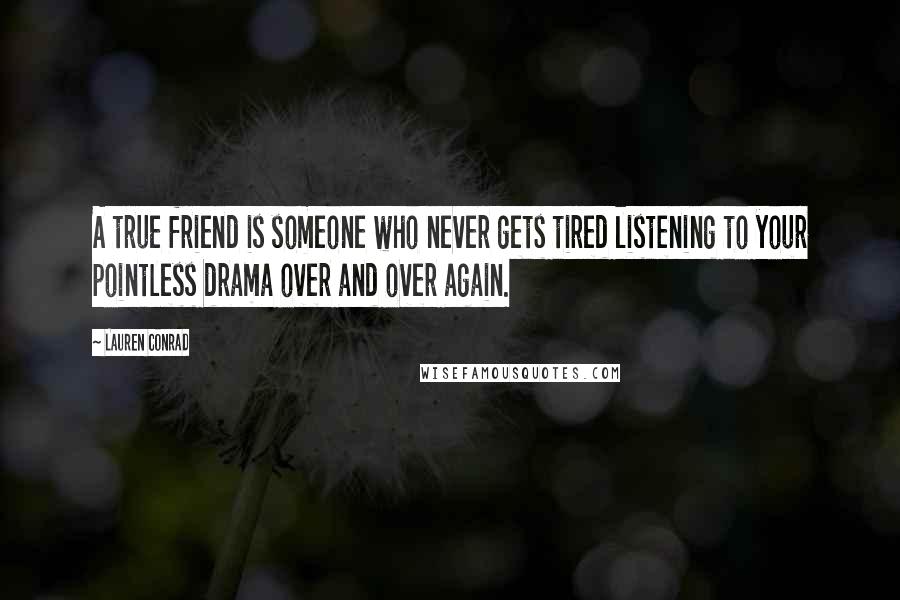 Lauren Conrad Quotes: A true friend is someone who never gets tired listening to your pointless drama over and over again.