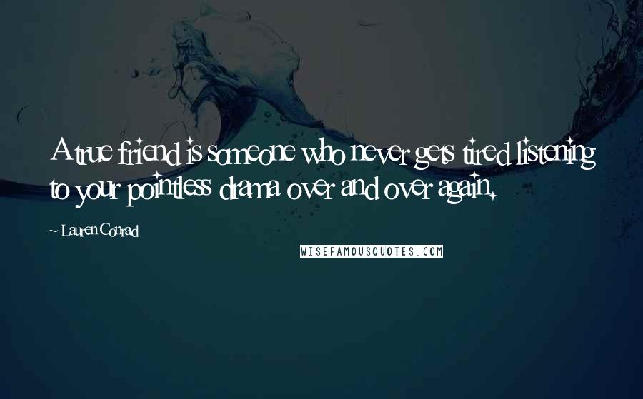 Lauren Conrad Quotes: A true friend is someone who never gets tired listening to your pointless drama over and over again.