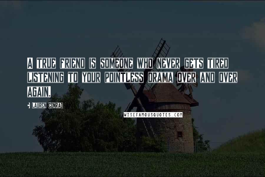 Lauren Conrad Quotes: A true friend is someone who never gets tired listening to your pointless drama over and over again.