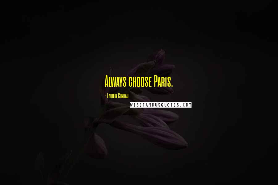 Lauren Conrad Quotes: Always choose Paris.