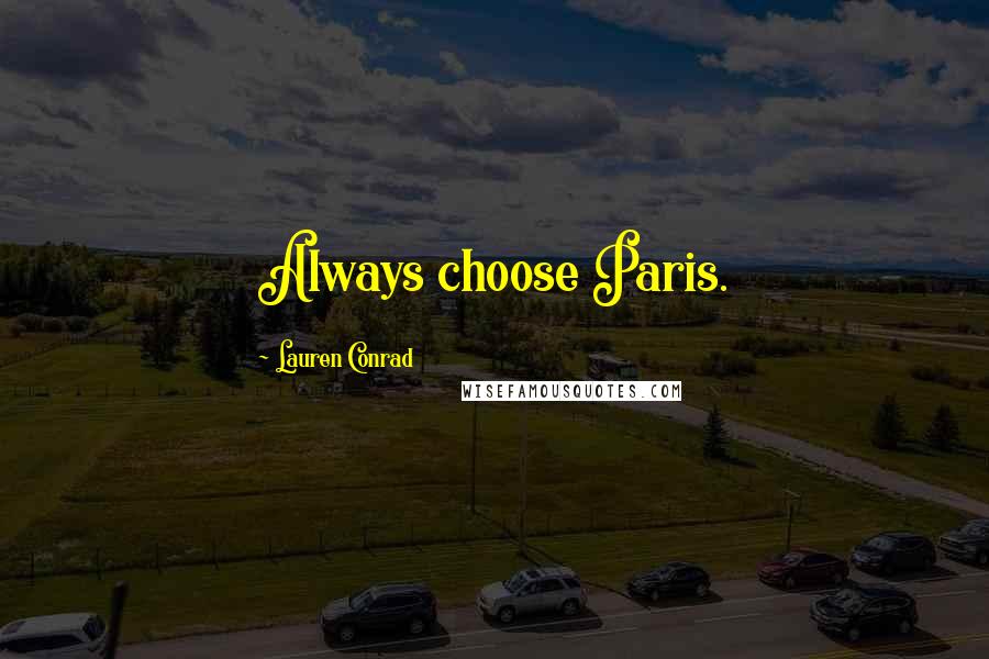 Lauren Conrad Quotes: Always choose Paris.