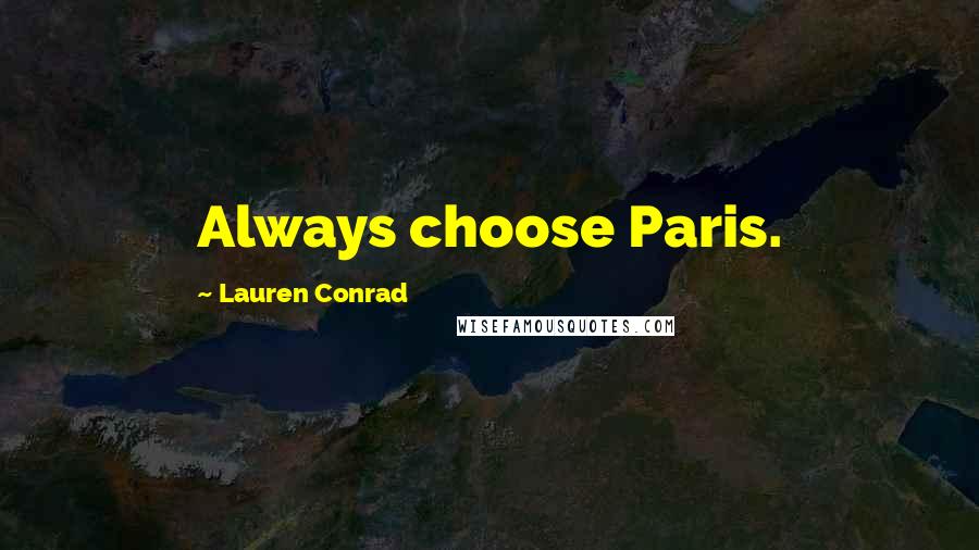 Lauren Conrad Quotes: Always choose Paris.