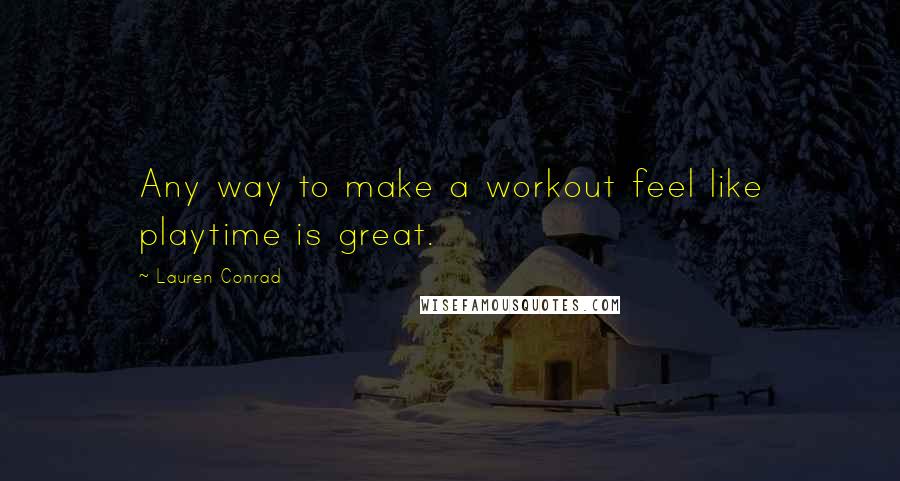Lauren Conrad Quotes: Any way to make a workout feel like playtime is great.