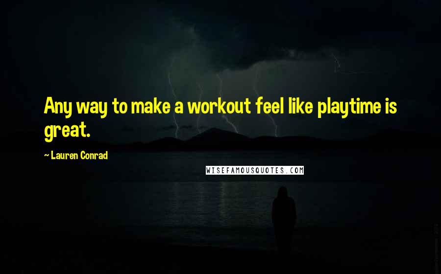 Lauren Conrad Quotes: Any way to make a workout feel like playtime is great.