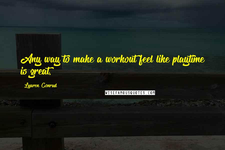 Lauren Conrad Quotes: Any way to make a workout feel like playtime is great.
