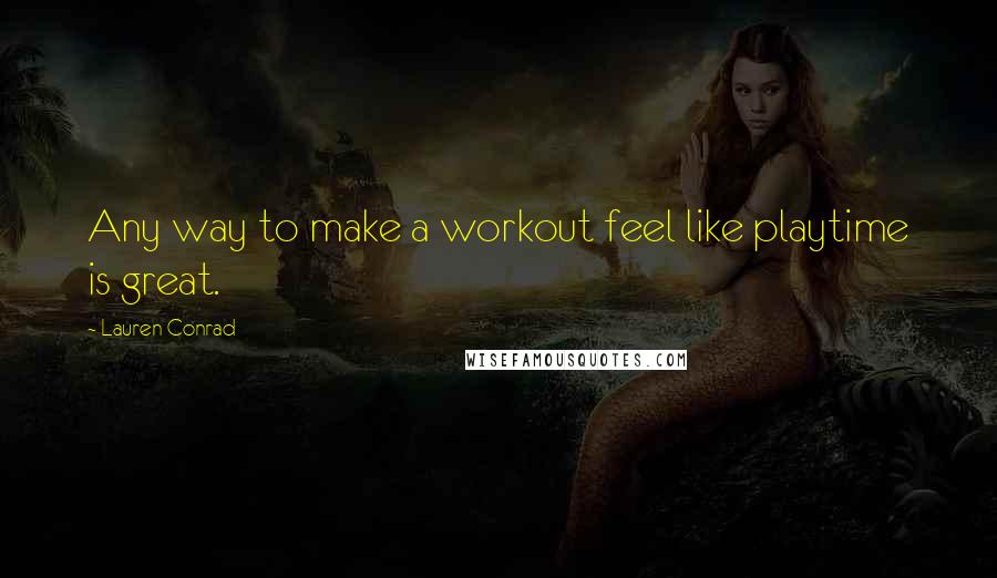 Lauren Conrad Quotes: Any way to make a workout feel like playtime is great.