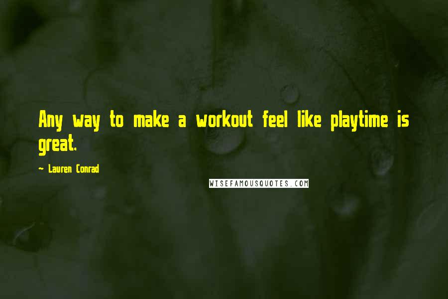Lauren Conrad Quotes: Any way to make a workout feel like playtime is great.