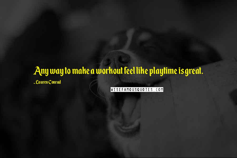 Lauren Conrad Quotes: Any way to make a workout feel like playtime is great.