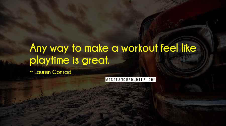 Lauren Conrad Quotes: Any way to make a workout feel like playtime is great.