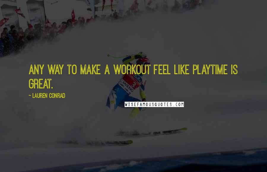 Lauren Conrad Quotes: Any way to make a workout feel like playtime is great.