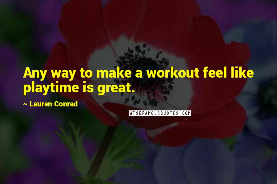 Lauren Conrad Quotes: Any way to make a workout feel like playtime is great.