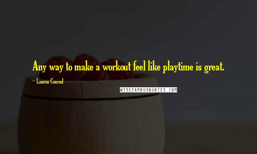 Lauren Conrad Quotes: Any way to make a workout feel like playtime is great.