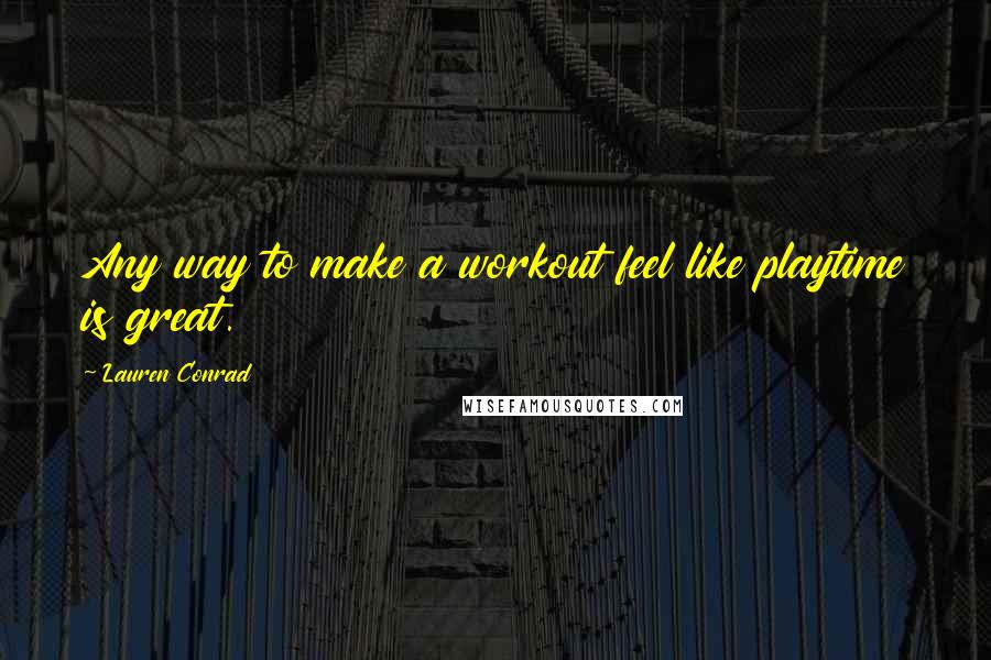 Lauren Conrad Quotes: Any way to make a workout feel like playtime is great.