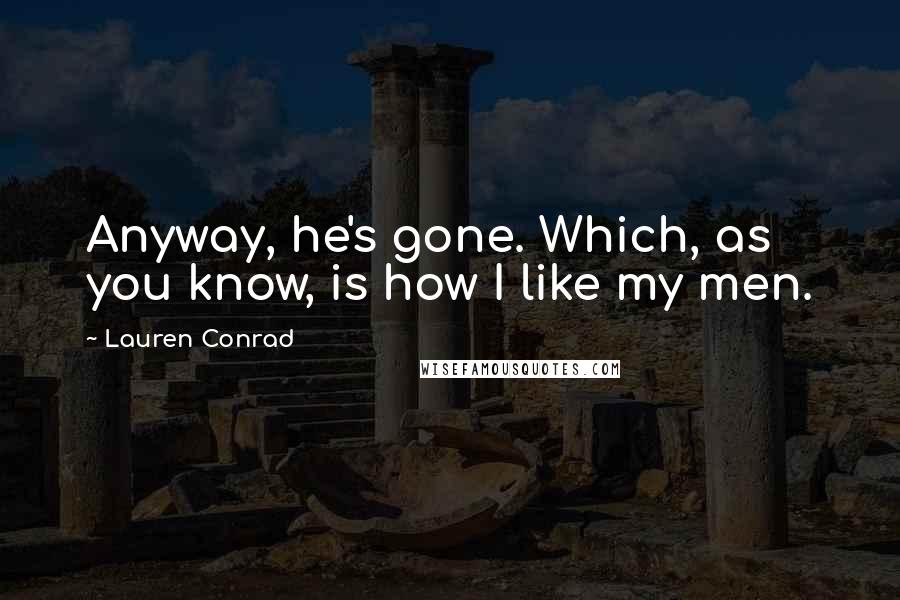 Lauren Conrad Quotes: Anyway, he's gone. Which, as you know, is how I like my men.